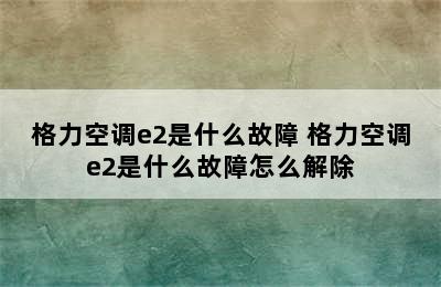 格力空调e2是什么故障 格力空调e2是什么故障怎么解除